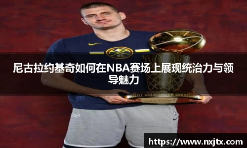 尼古拉约基奇如何在NBA赛场上展现统治力与领导魅力